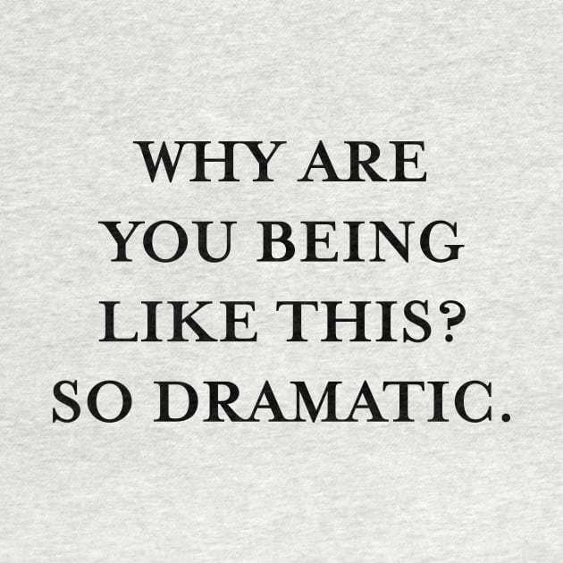 Why are you being like this? So dramatic. (Black) by TMW Design